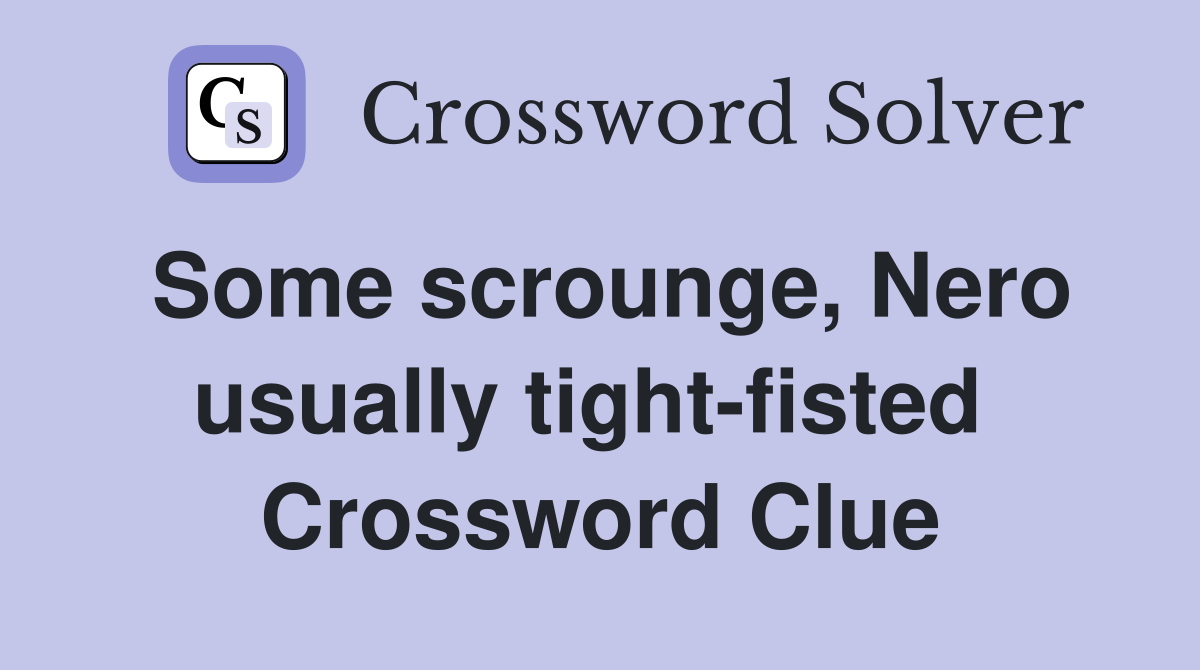 Some scrounge, Nero usually tight-fisted  Crossword Clue