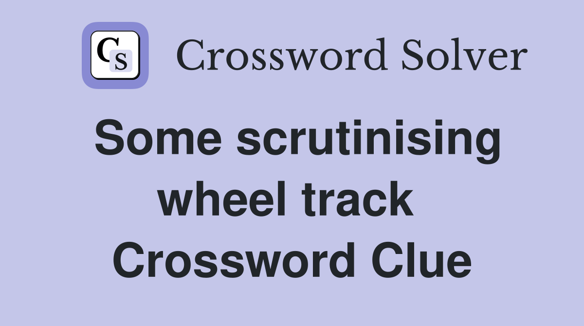 Some scrutinising wheel track  Crossword Clue