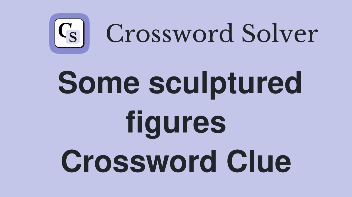 Some sculptured figures Crossword Clue