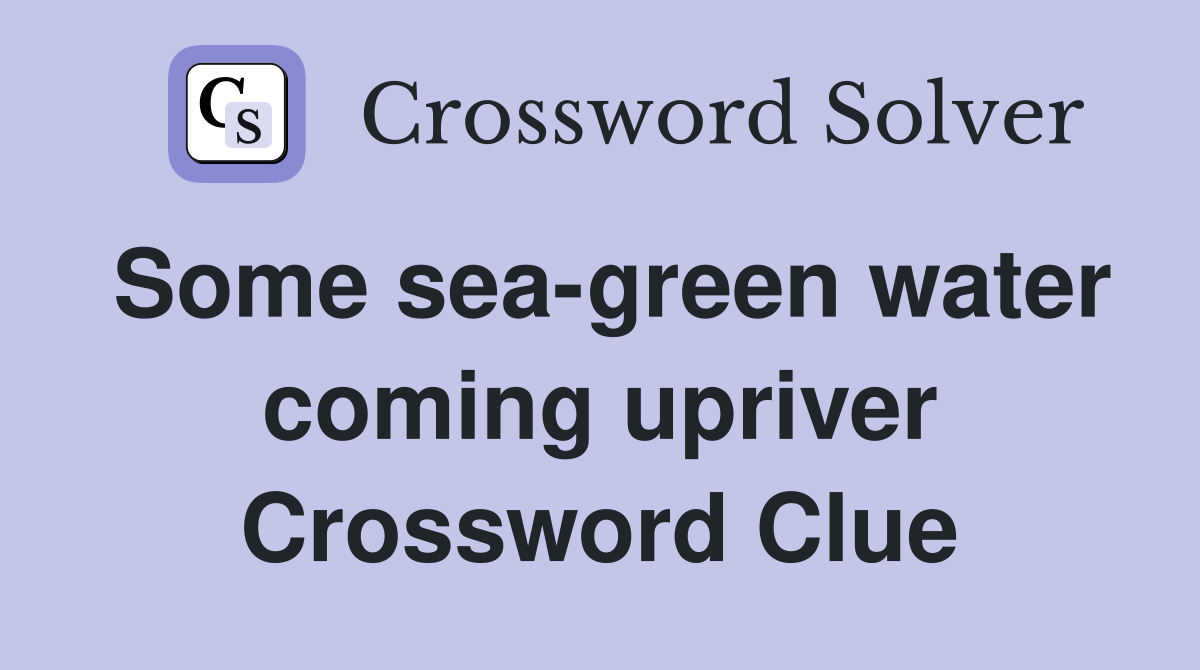 Some sea-green water coming upriver Crossword Clue