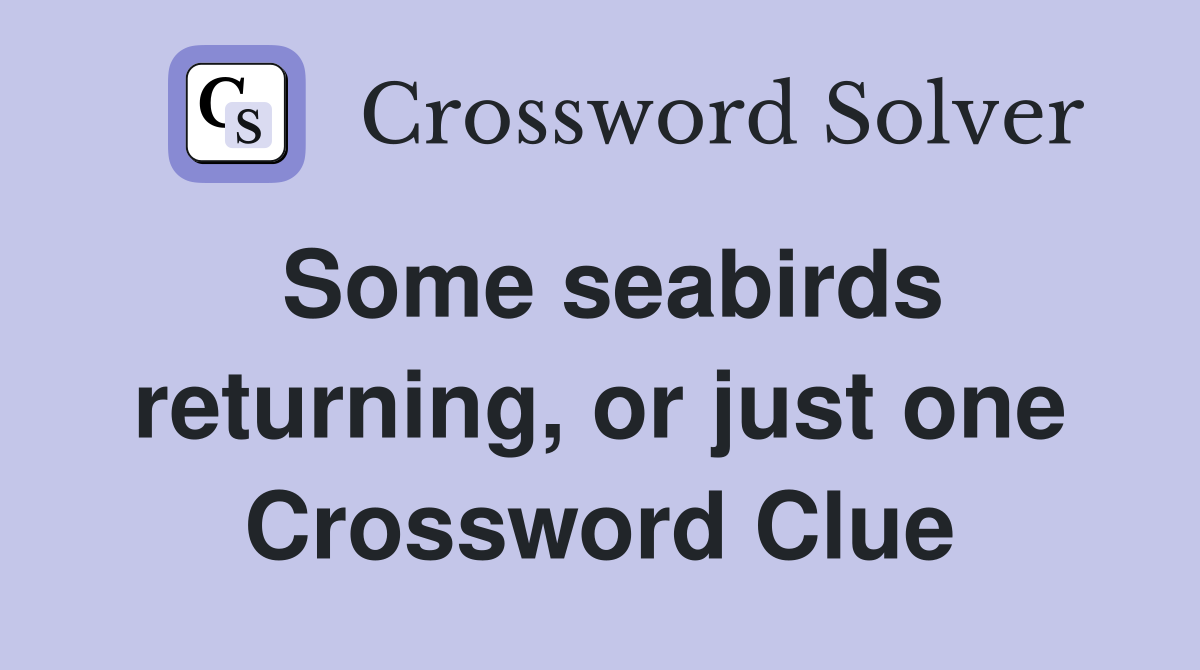 Some seabirds returning, or just one Crossword Clue