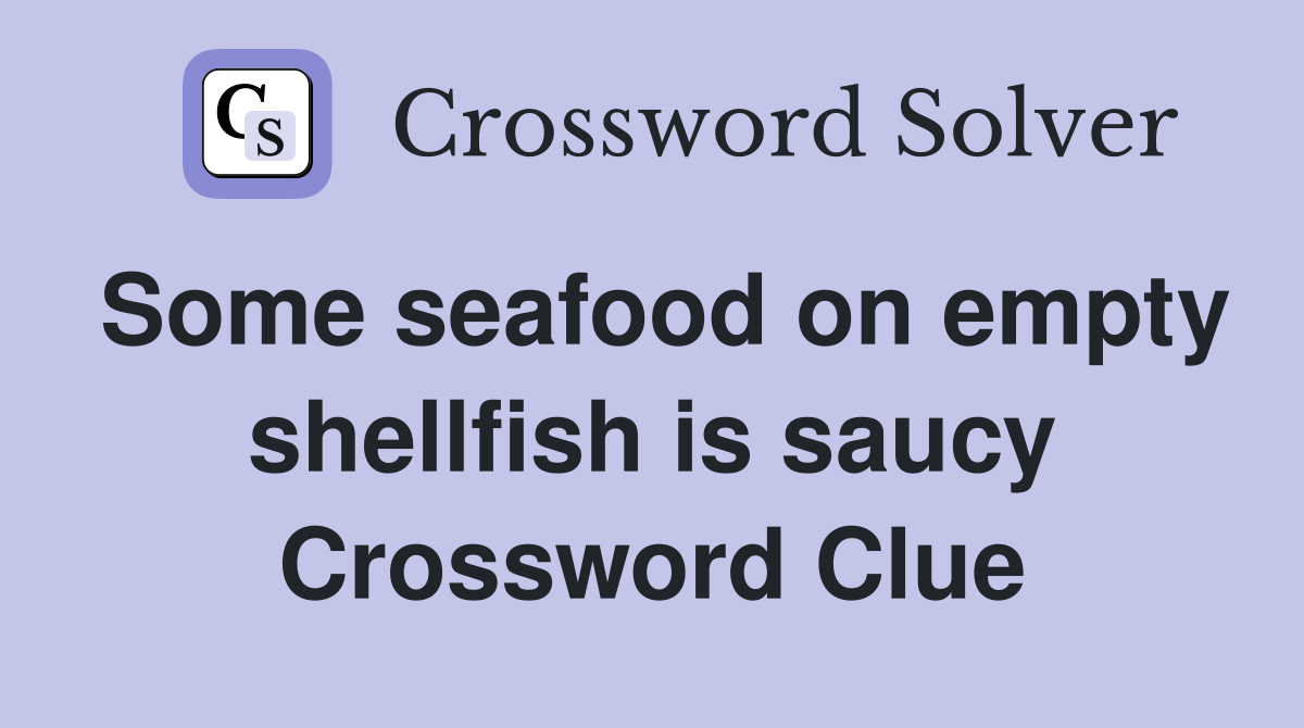 Some seafood on empty shellfish is saucy Crossword Clue