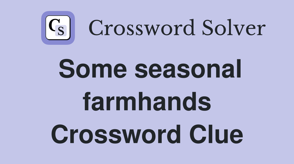 Some seasonal farmhands Crossword Clue