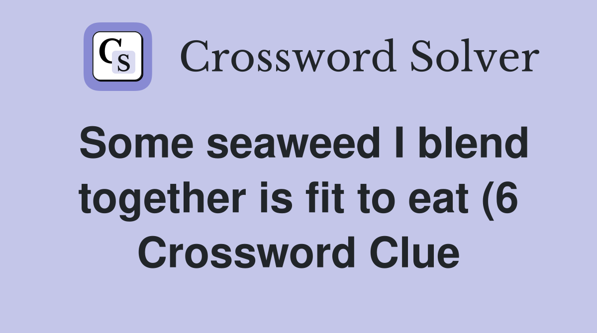 Some seaweed I blend together is fit to eat (6) Crossword Clue Some seaweed I blend together is fit to eat (6) Crossword Clue
