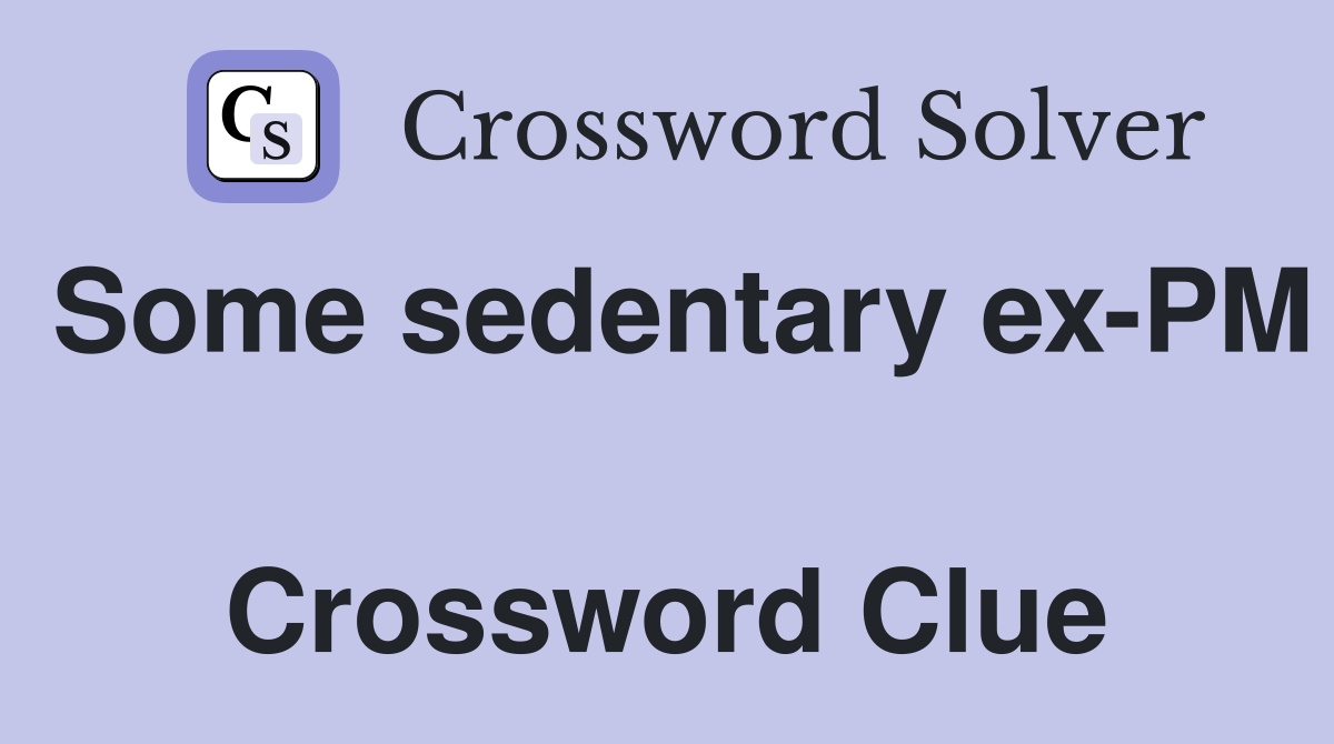 Some sedentary ex-PM  Crossword Clue