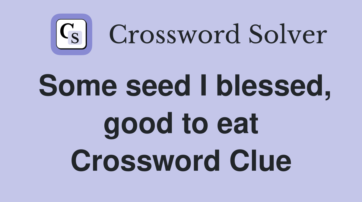 Some seed I blessed, good to eat Crossword Clue