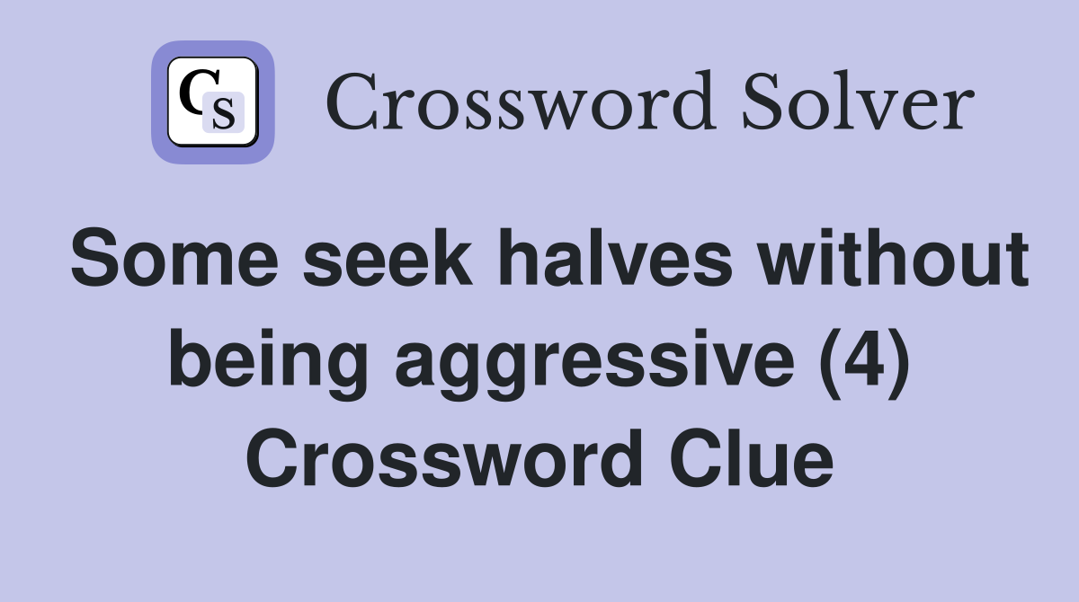 Some seek halves without being aggressive (4) Crossword Clue