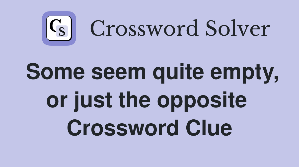 Some seem quite empty, or just the opposite  Crossword Clue