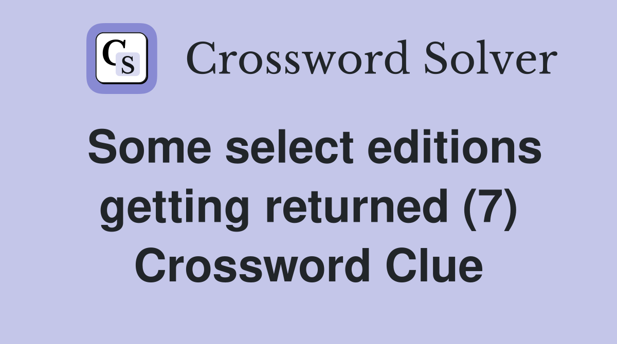 Some select editions getting returned (7) Crossword Clue