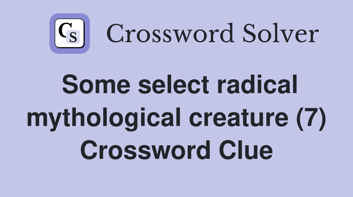 Some select radical mythological creature (7) Crossword Clue