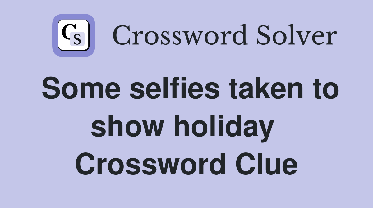 Some selfies taken to show holiday  Crossword Clue
