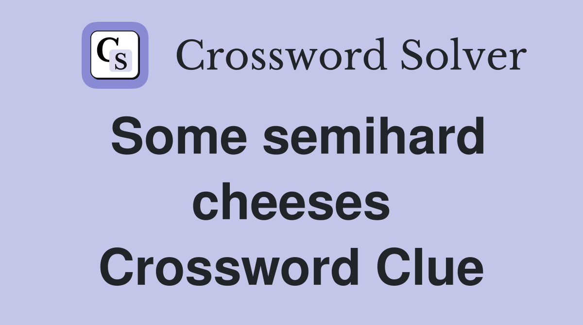 Some semihard cheeses Crossword Clue
