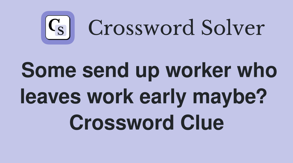 Some send up worker who leaves work early maybe?  Crossword Clue