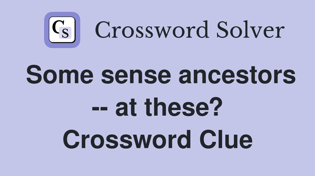 Some sense ancestors -- at these? Crossword Clue