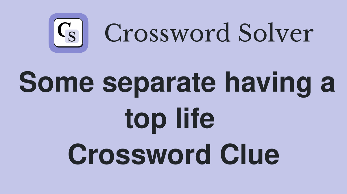 Some separate having a top life  Crossword Clue