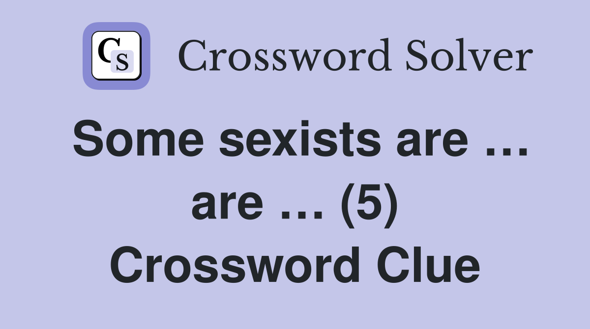 Some sexists are … are … (5) Crossword Clue