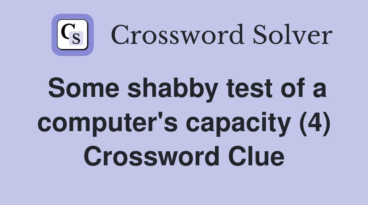 Some shabby test of a computer's capacity (4) Crossword Clue