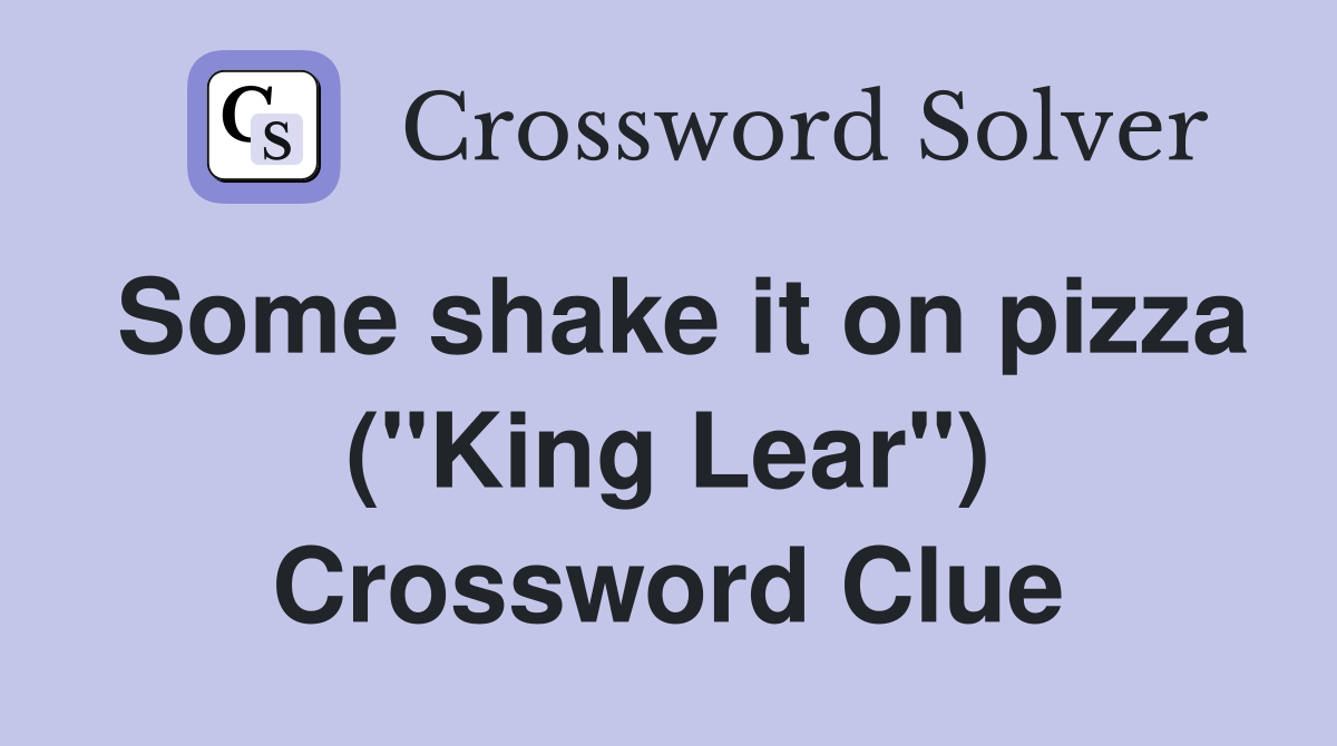 Some shake it on pizza ("King Lear") Crossword Clue