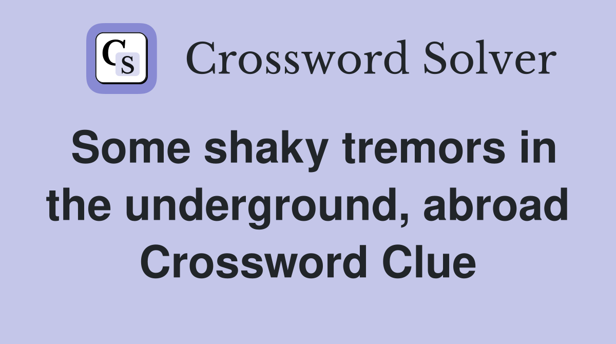 Some shaky tremors in the underground, abroad Crossword Clue