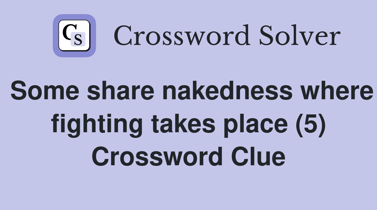 Some share nakedness where fighting takes place (5) Crossword Clue