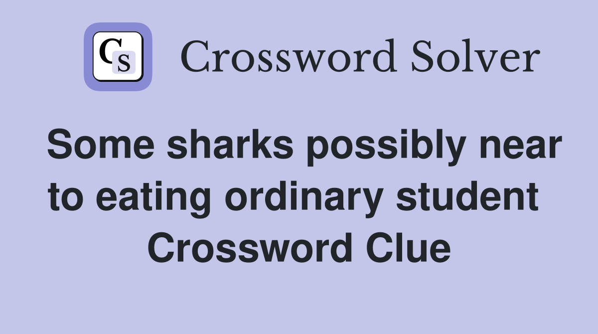 Some sharks possibly near to eating ordinary student  Crossword Clue