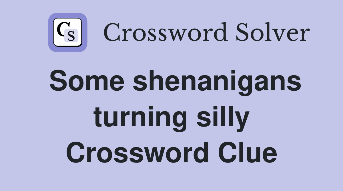 Some shenanigans turning silly Crossword Clue