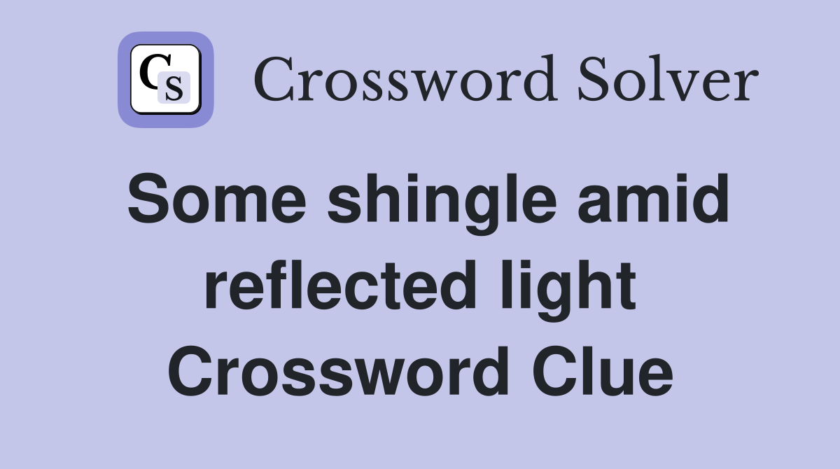 Some shingle amid reflected light Crossword Clue