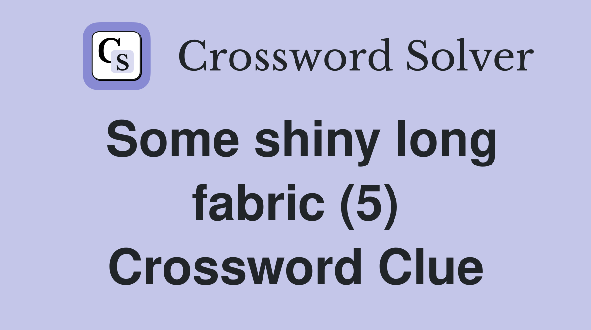 Some shiny long fabric (5) Crossword Clue