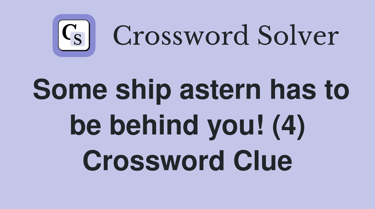 Some ship astern has to be behind you! (4) Crossword Clue