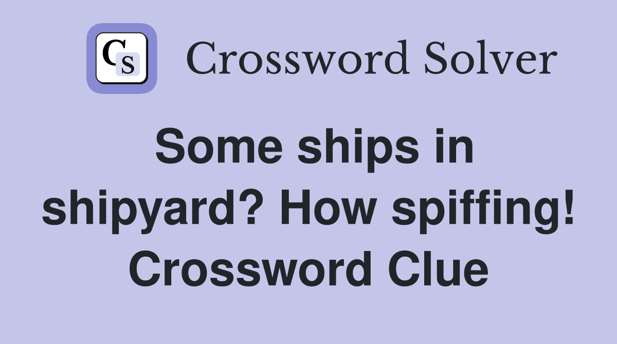 Some ships in shipyard? How spiffing! Crossword Clue