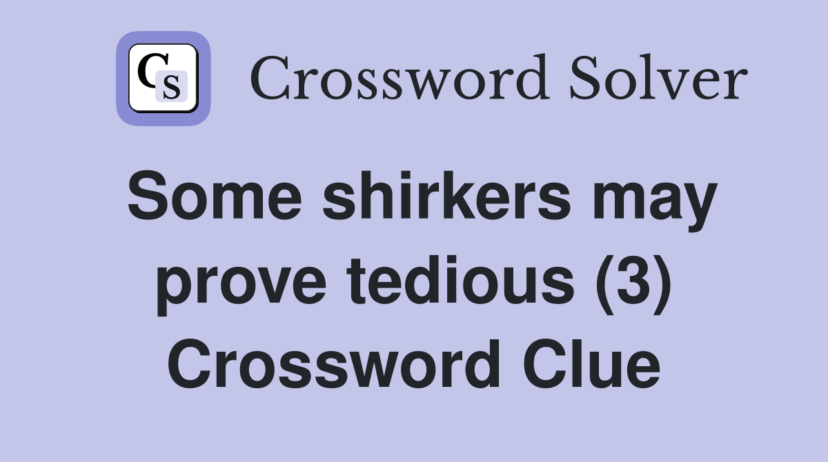 Some shirkers may prove tedious (3) Crossword Clue