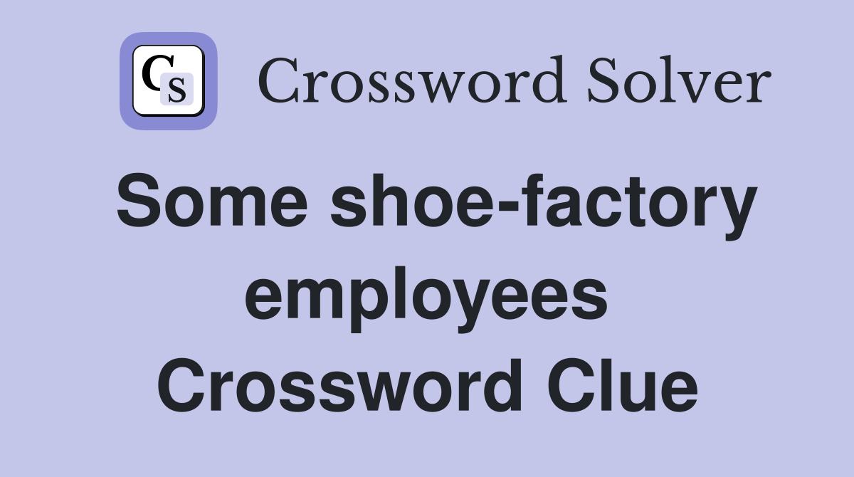 Some shoe-factory employees Crossword Clue