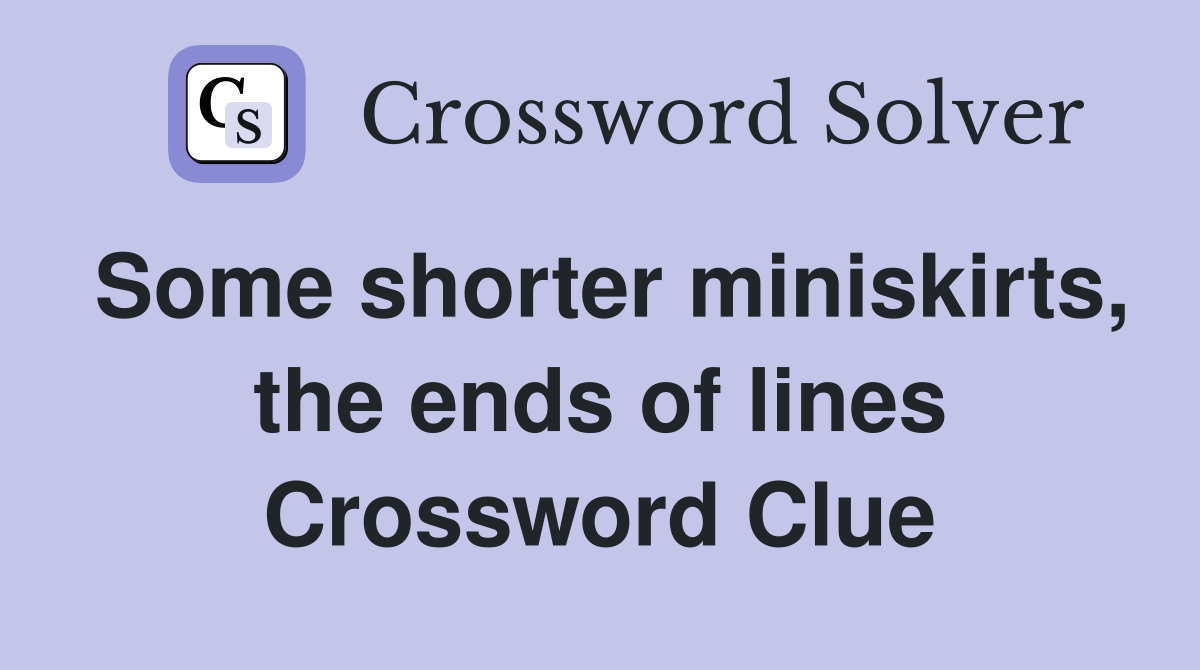Some shorter miniskirts, the ends of lines Crossword Clue