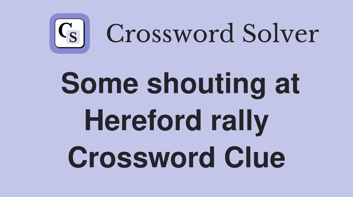 Some shouting at Hereford rally Crossword Clue