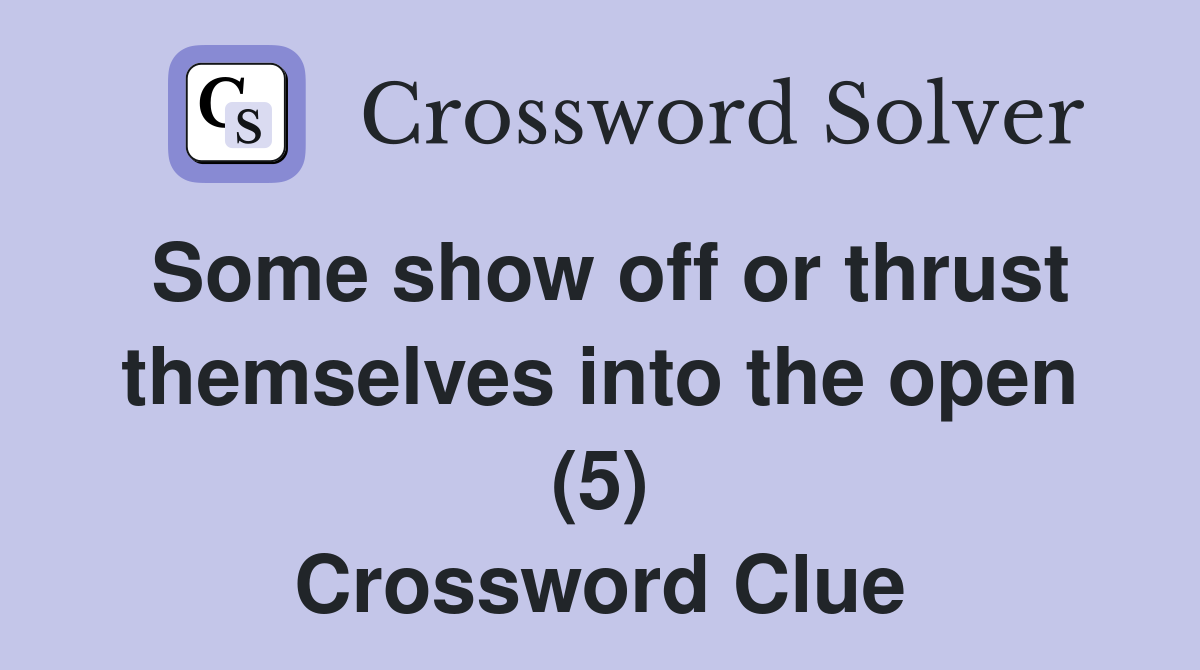 Some show off or thrust themselves into the open (5) Crossword Clue