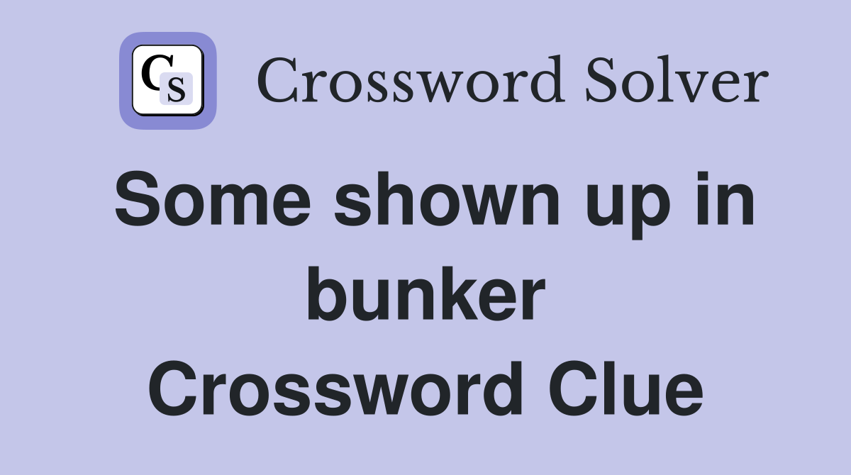 Some shown up in bunker Crossword Clue
