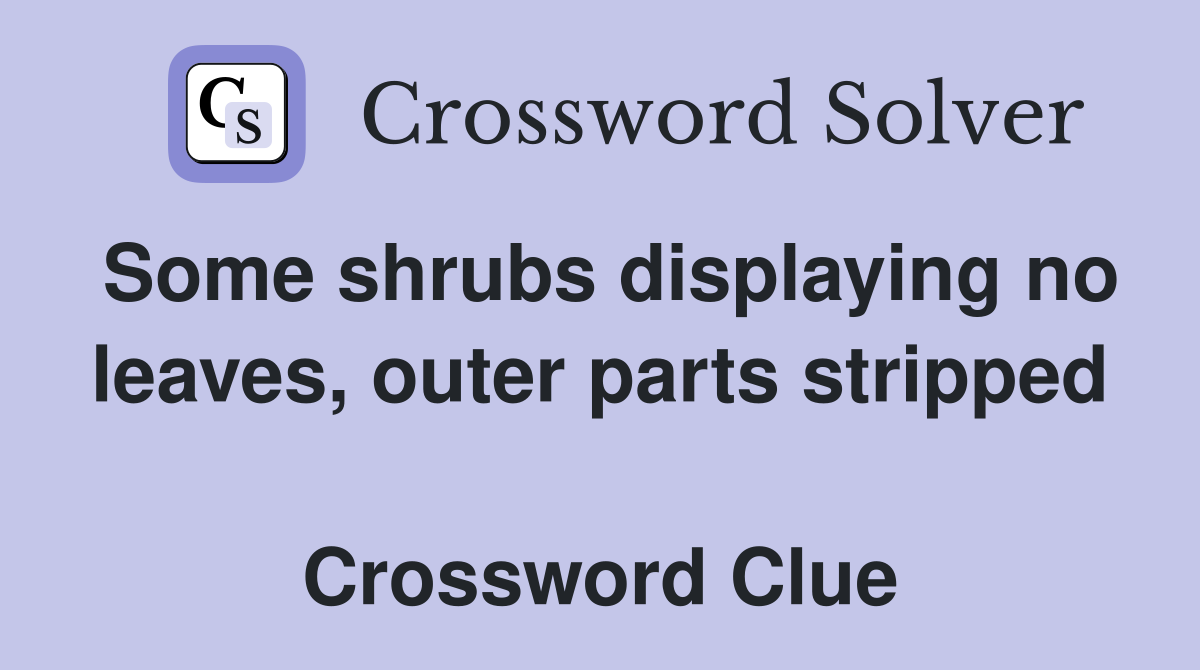 Some shrubs displaying no leaves, outer parts stripped  Crossword Clue