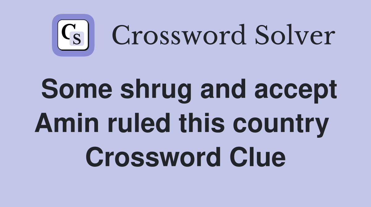 Some shrug and accept Amin ruled this country  Crossword Clue