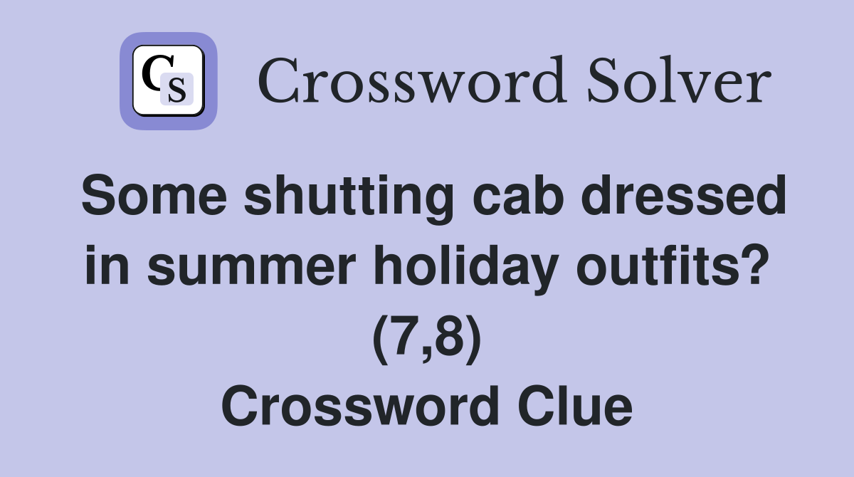 Some shutting cab dressed in summer holiday outfits? (7,8) Crossword Clue