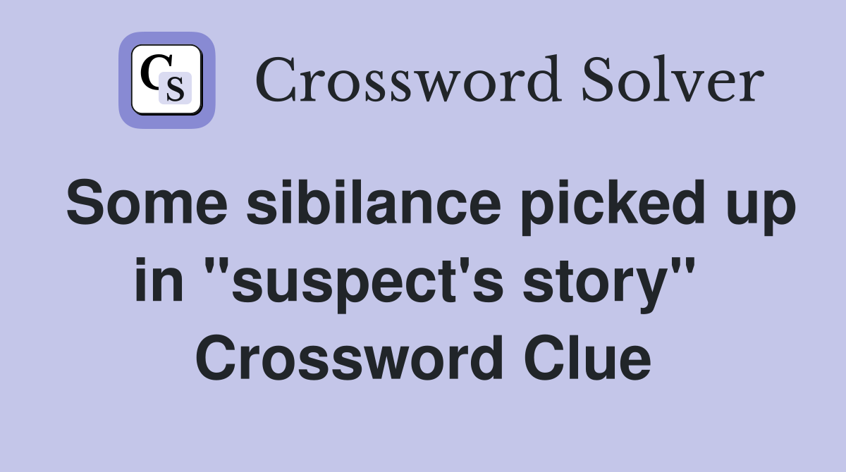 Some sibilance picked up in "suspect's story"  Crossword Clue
