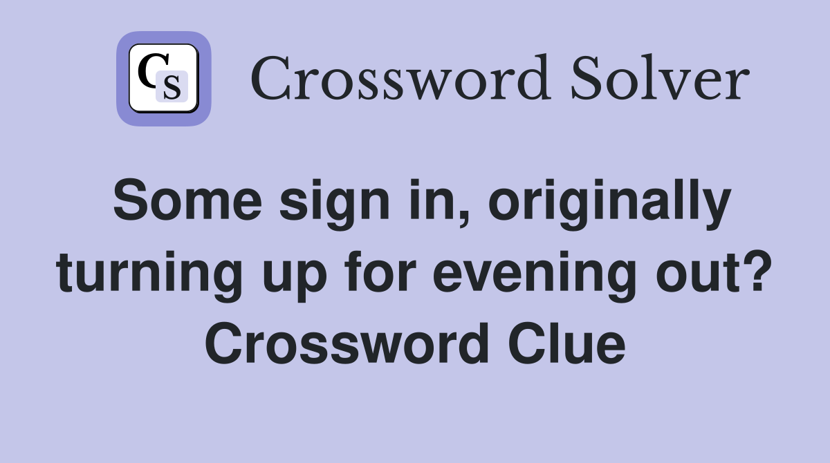 Some sign in, originally turning up for evening out? Crossword Clue
