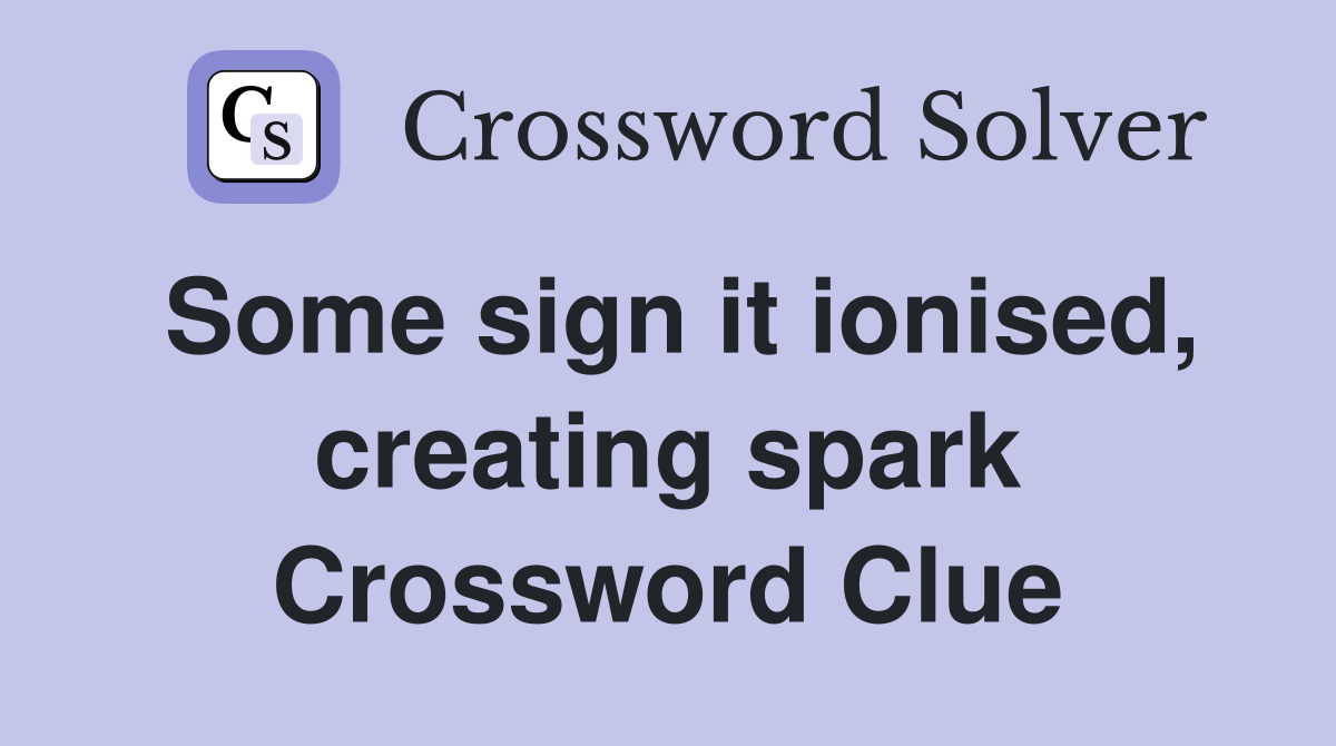 Some sign it ionised, creating spark Crossword Clue