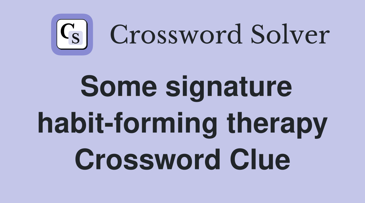 Some signature habit-forming therapy Crossword Clue