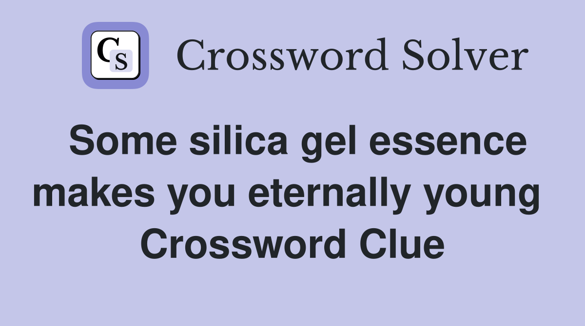Some silica gel essence makes you eternally young  Crossword Clue