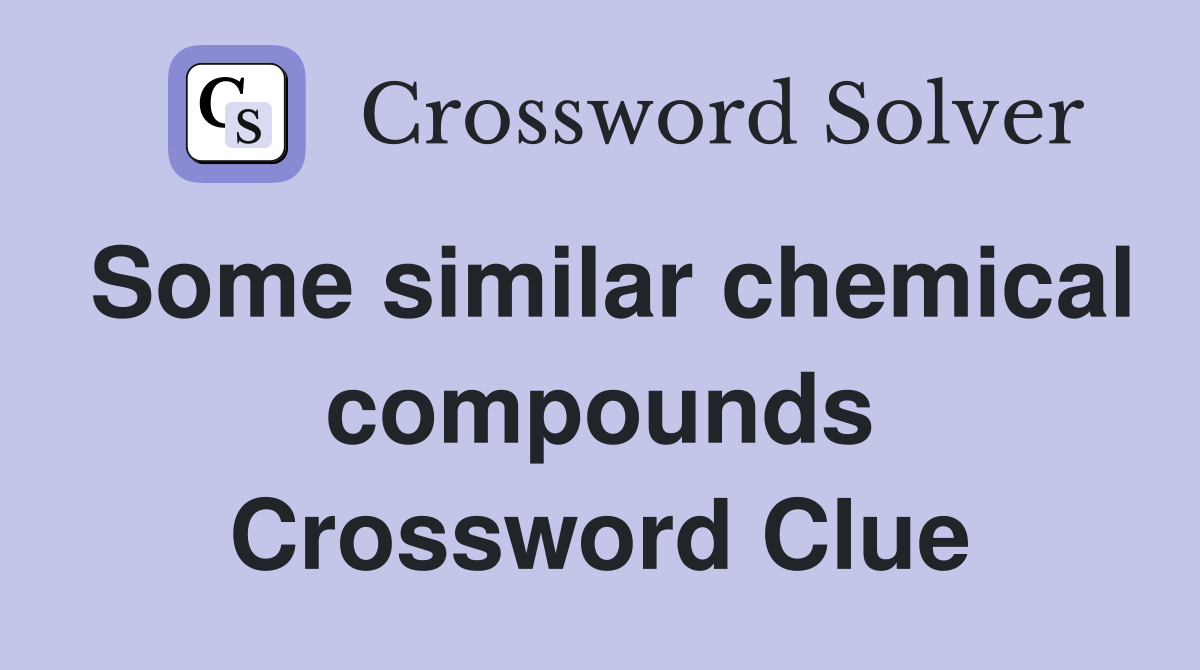 Some similar chemical compounds Crossword Clue