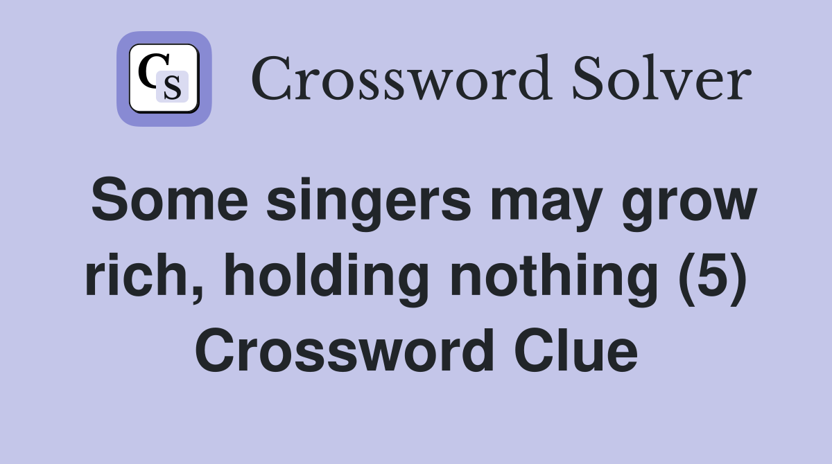 Some singers may grow rich, holding nothing (5) Crossword Clue