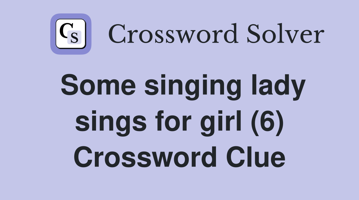 Some singing lady sings for girl (6) Crossword Clue
