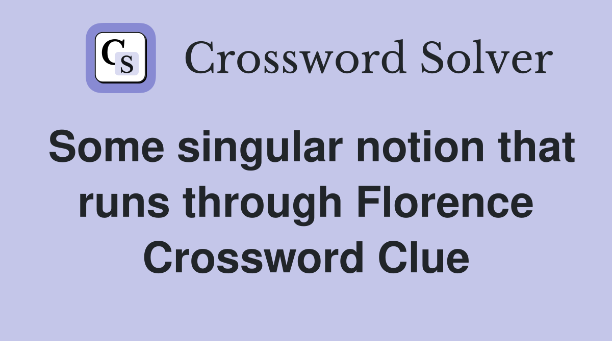 Some singular notion that runs through Florence Crossword Clue