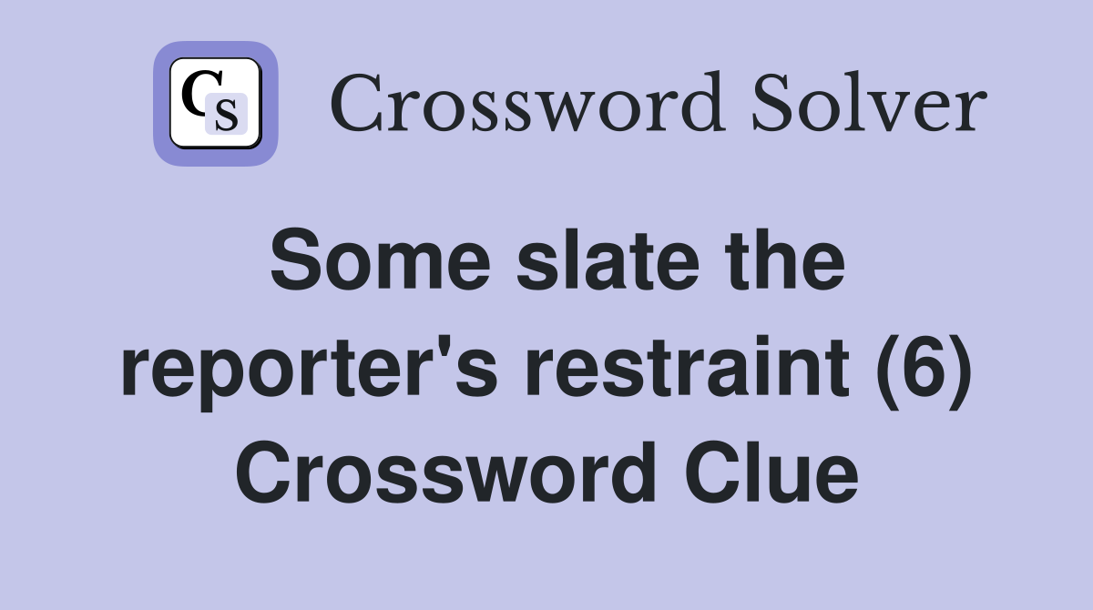 Some slate the reporter's restraint (6) Crossword Clue