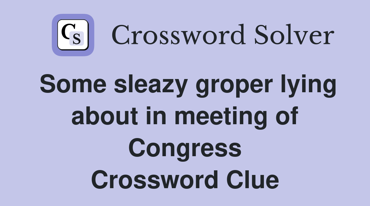 Some sleazy groper lying about in meeting of Congress Crossword Clue